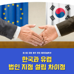 유럽 법인 설립시 한국의 법인 설립과 차이점은?