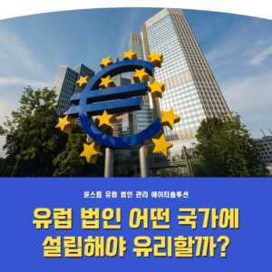 유럽 법인설립 가이드: 어떤 국가에 설립해야 유리할까?