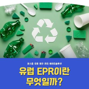 유럽 EPR(Extended Producer Responsibility/생산자책임재활용제도)이란?