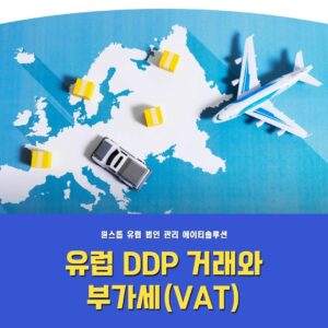 유럽 DDP 거래 시 반드시 고려해야 할 부가세(VAT)와 공급망 설계