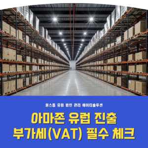 아마존 유럽 진출 시 필수 체크: 부가세(VAT) 규정 핵심 가이드